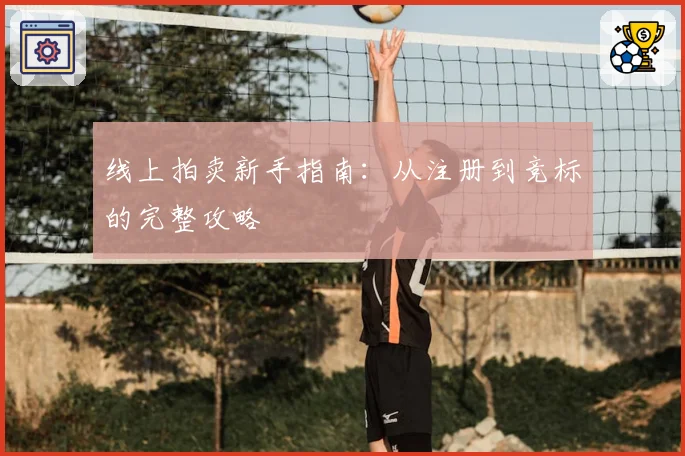线上拍卖新手指南：从注册到竞标的完整攻略