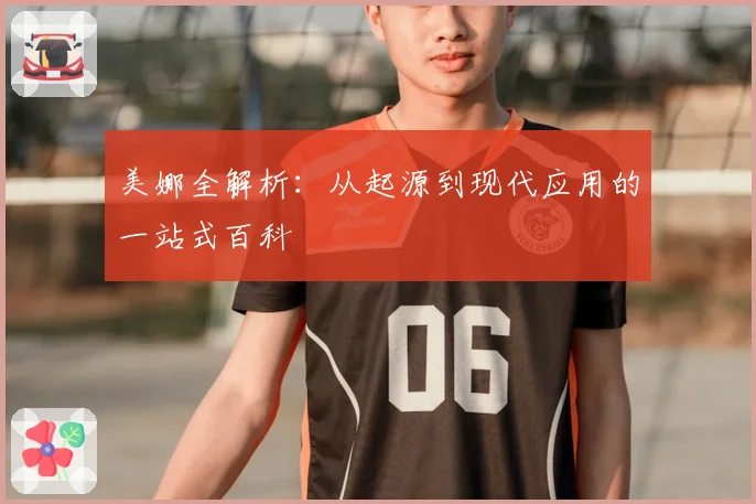 美娜全解析：从起源到现代应用的一站式百科