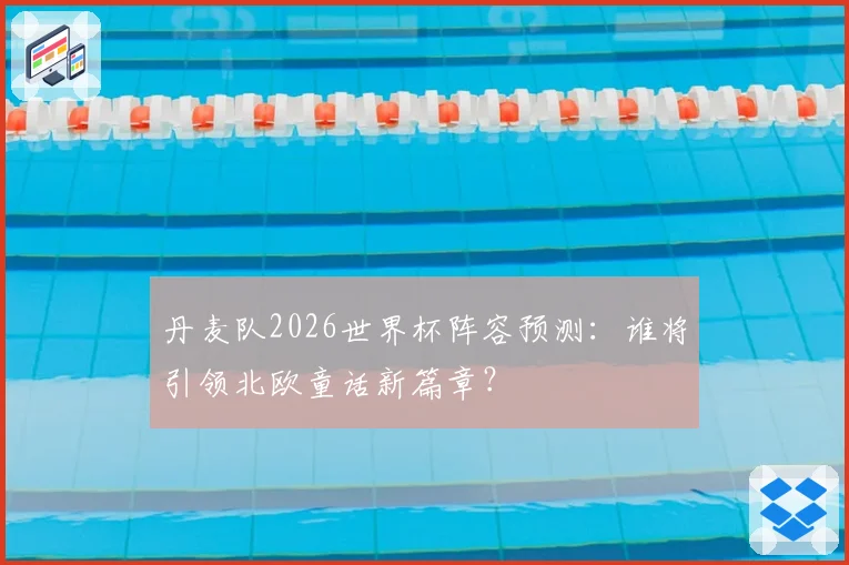 丹麦队2026世界杯阵容预测：谁将引领北欧童话新篇章？