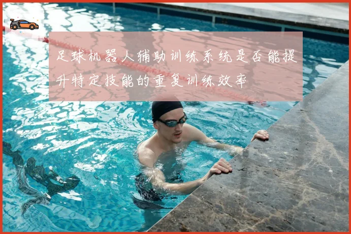 足球机器人辅助训练系统是否能提升特定技能的重复训练效率