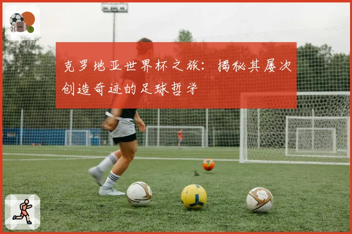 克罗地亚世界杯之旅：揭秘其屡次创造奇迹的足球哲学