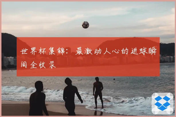 世界杯集锦：最激动人心的进球瞬间全收录