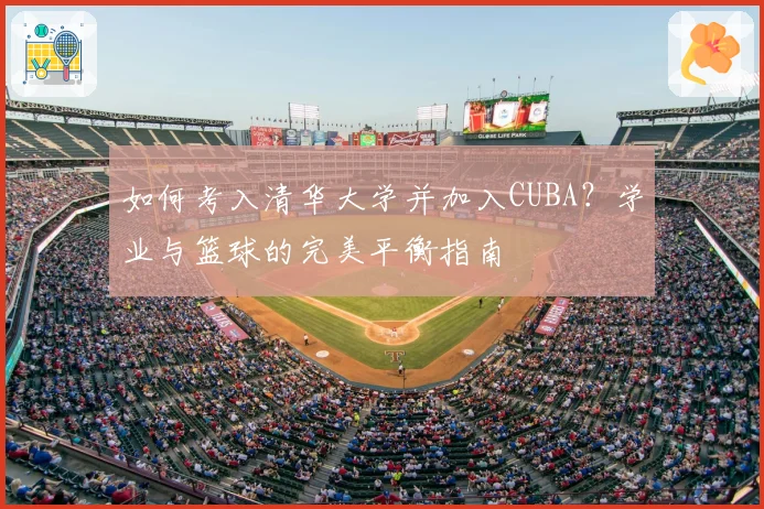 如何考入清华大学并加入CUBA？学业与篮球的完美平衡指南