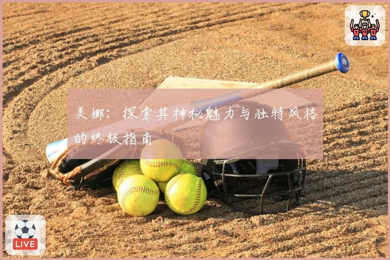 美娜：探索其神秘魅力与独特风格的终极指南