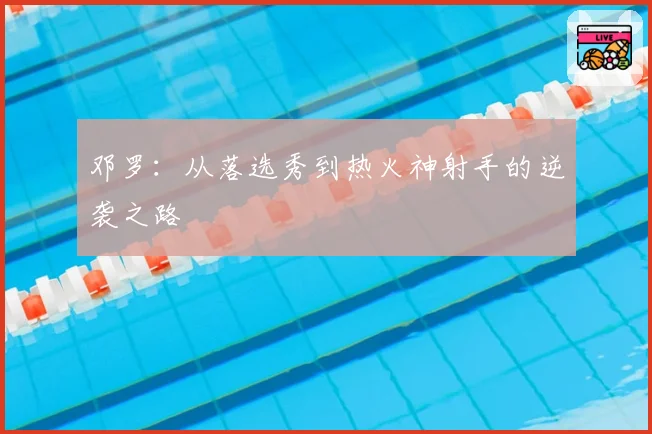 邓罗：从落选秀到热火神射手的逆袭之路