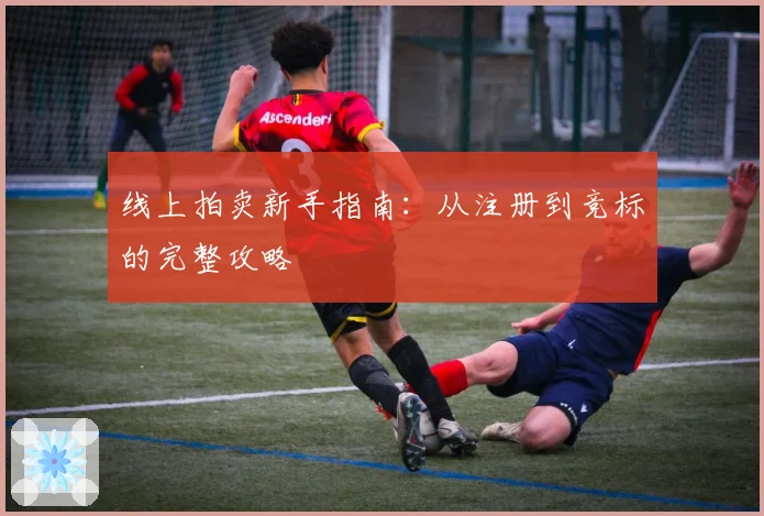 线上拍卖新手指南：从注册到竞标的完整攻略