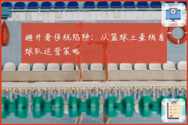 避开奢侈税陷阱：从篮球土豪线看球队运营策略