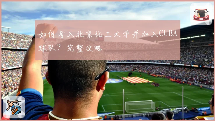 如何考入北京化工大学并加入CUBA球队？完整攻略