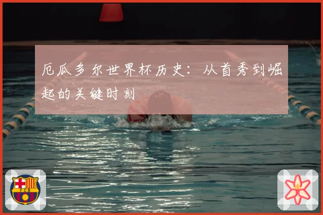 厄瓜多尔世界杯历史：从首秀到崛起的关键时刻