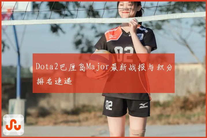 Dota2巴厘岛Major最新战报与积分排名速递