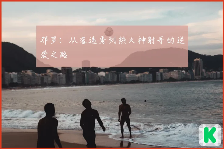 邓罗：从落选秀到热火神射手的逆袭之路